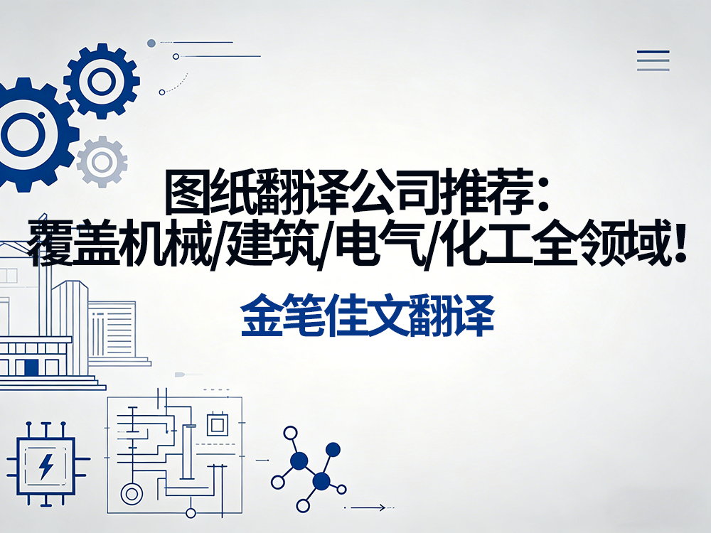 图纸翻译公司推荐：覆盖机械/建筑/电气/化工全领域！金笔佳文翻译